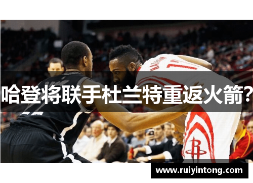 哈登将联手杜兰特重返火箭？