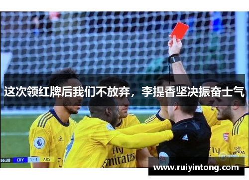 这次领红牌后我们不放弃，李提香坚决振奋士气